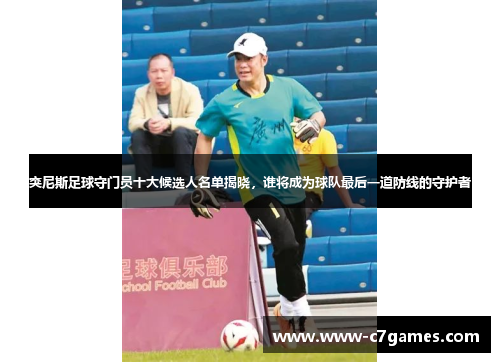 突尼斯足球守门员十大候选人名单揭晓,谁将成为球队最后一道防线的守护者 突尼斯足球守门员十大候选人名单揭晓,谁将成为球队最后一道防线的守护者