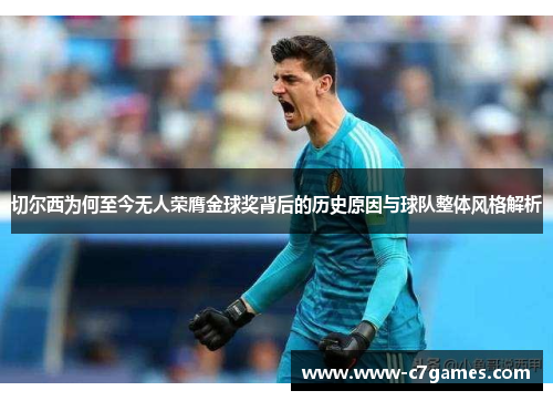 切尔西为何至今无人荣膺金球奖背后的历史原因与球队整体风格解析