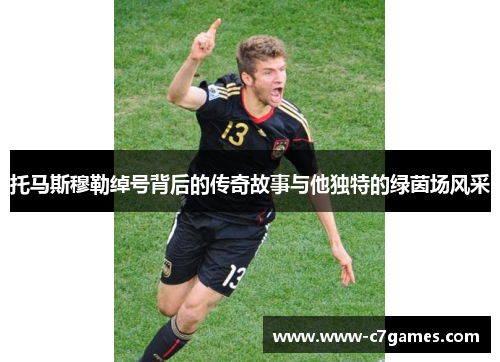 托马斯穆勒绰号背后的传奇故事与他独特的绿茵场风采 托马斯穆勒绰号背后的传奇故事与他独特的绿茵场风采