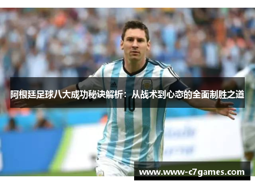阿根廷足球八大成功秘诀解析:从战术到心态的全面制胜之道 阿根廷足球八大成功秘诀解析:从战术到心态的全面制胜之道