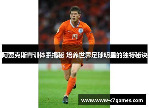 阿贾克斯青训体系揭秘 培养世界足球明星的独特秘诀 阿贾克斯青训体系揭秘 培养世界足球明星的独特秘诀