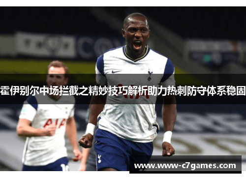霍伊别尔中场拦截之精妙技巧解析助力热刺防守体系稳固 霍伊别尔中场拦截之精妙技巧解析助力热刺防守体系稳固