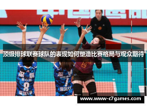 顶级排球联赛球队的表现如何塑造比赛格局与观众期待 顶级排球联赛球队的表现如何塑造比赛格局与观众期待