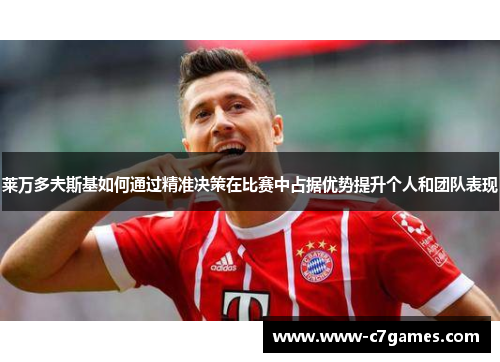 莱万多夫斯基如何通过精准决策在比赛中占据优势提升个人和团队表现