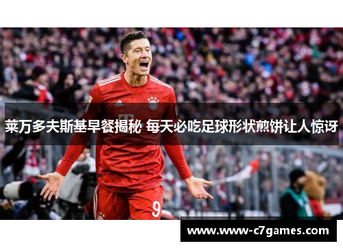 莱万多夫斯基早餐揭秘 每天必吃足球形状煎饼让人惊讶 莱万多夫斯基早餐揭秘 每天必吃足球形状煎饼让人惊讶