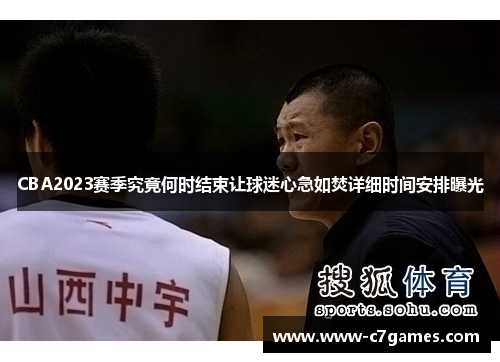 CBA2023赛季究竟何时结束让球迷心急如焚详细时间安排曝光 CBA2023赛季究竟何时结束让球迷心急如焚详细时间安排曝光