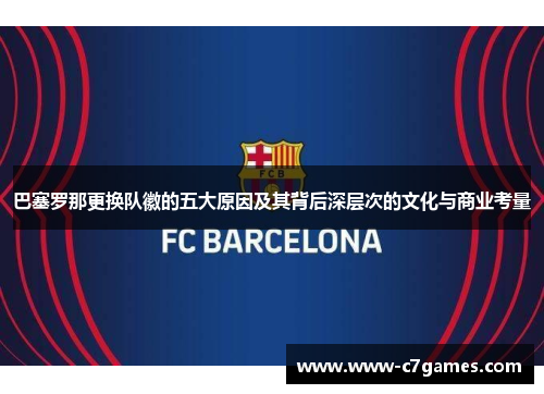 巴塞罗那更换队徽的五大原因及其背后深层次的文化与商业考量 巴塞罗那更换队徽的五大原因及其背后深层次的文化与商业考量