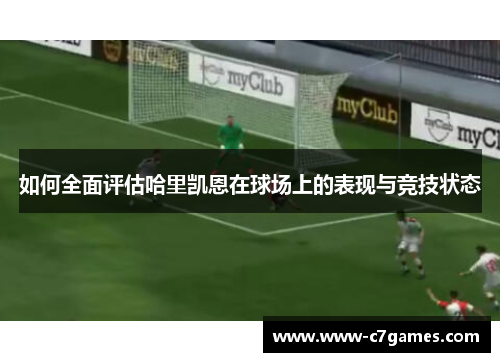 如何全面评估哈里凯恩在球场上的表现与竞技状态