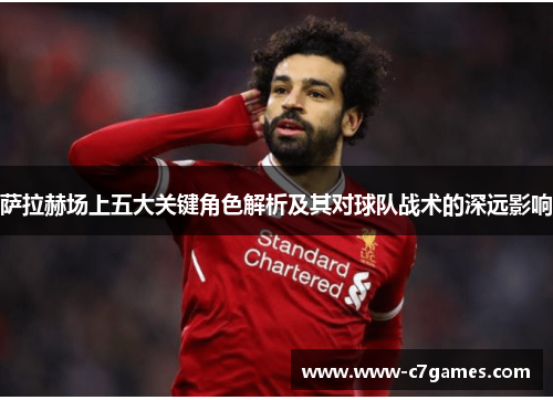萨拉赫场上五大关键角色解析及其对球队战术的深远影响 萨拉赫场上五大关键角色解析及其对球队战术的深远影响