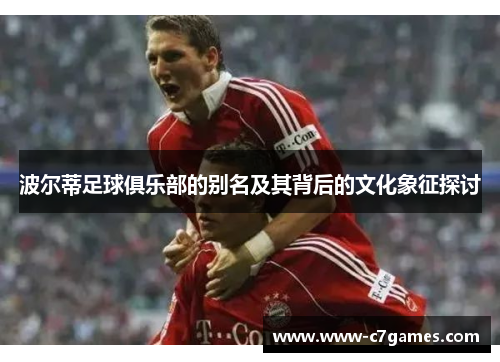 波尔蒂足球俱乐部的别名及其背后的文化象征探讨