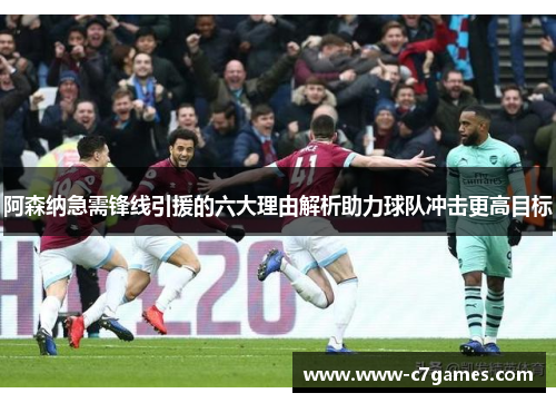 阿森纳急需锋线引援的六大理由解析助力球队冲击更高目标 阿森纳急需锋线引援的六大理由解析助力球队冲击更高目标