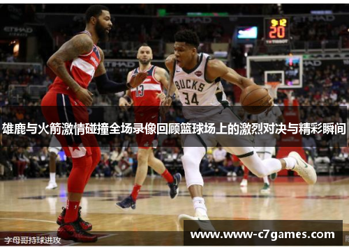 雄鹿与火箭激情碰撞全场录像回顾篮球场上的激烈对决与精彩瞬间 雄鹿与火箭激情碰撞全场录像回顾篮球场上的激烈对决与精彩瞬间
