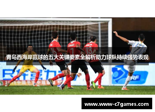 青岛西海岸赢球的五大关键要素全解析助力球队持续强势表现 青岛西海岸赢球的五大关键要素全解析助力球队持续强势表现