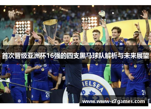 首次晋级亚洲杯16强的四支黑马球队解析与未来展望 首次晋级亚洲杯16强的四支黑马球队解析与未来展望