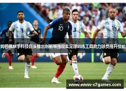 姆巴佩联手科技巨头推出创新增强现实足球训练工具助力球员提升技能