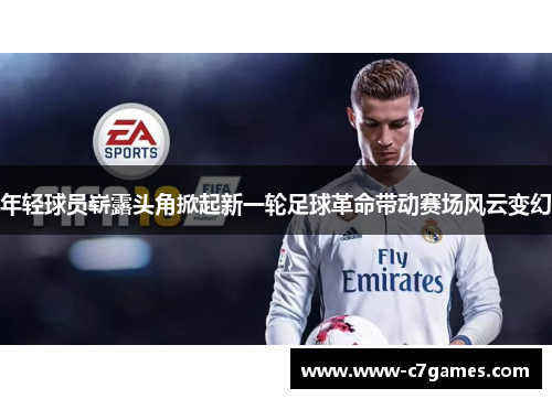 年轻球员崭露头角掀起新一轮足球革命带动赛场风云变幻 年轻球员崭露头角掀起新一轮足球革命带动赛场风云变幻